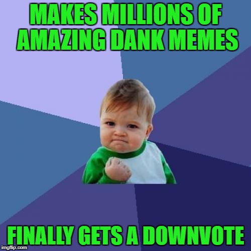 Success Kid Meme | MAKES MILLIONS OF AMAZING DANK MEMES; FINALLY GETS A DOWNVOTE | image tagged in memes,success kid | made w/ Imgflip meme maker