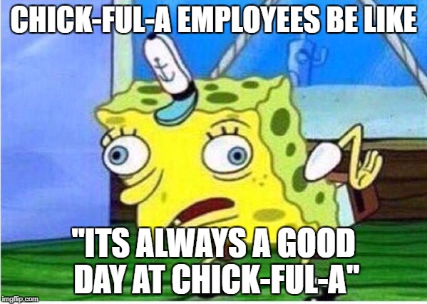 Mocking Spongebob | CHICK-FUL-A EMPLOYEES BE LIKE; "ITS ALWAYS A GOOD DAY AT CHICK-FUL-A" | image tagged in spongebob chicken | made w/ Imgflip meme maker