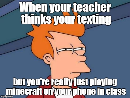Futurama Fry Meme | When your teacher thinks your texting; but you're really just playing minecraft on your phone in class | image tagged in memes,futurama fry | made w/ Imgflip meme maker