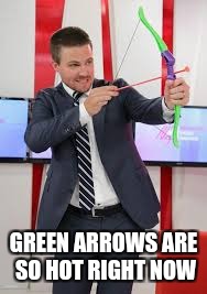 GREEN ARROWS ARE SO HOT RIGHT NOW | made w/ Imgflip meme maker