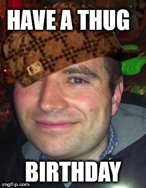 Thug Birthday | HAVE A THUG; BIRTHDAY | image tagged in thug,thug life | made w/ Imgflip meme maker