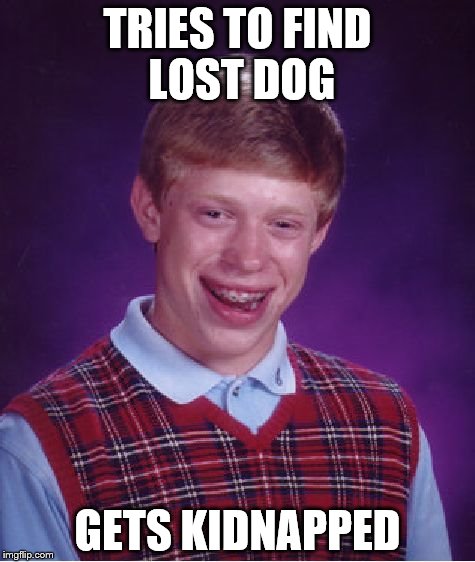 Bad Luck Brian Meme | TRIES TO FIND LOST DOG; GETS KIDNAPPED | image tagged in memes,bad luck brian | made w/ Imgflip meme maker