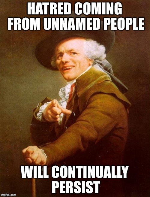 Haters gonna hate | HATRED COMING FROM UNNAMED PEOPLE; WILL CONTINUALLY PERSIST | image tagged in memes,joseph ducreux,haters gonna hate | made w/ Imgflip meme maker