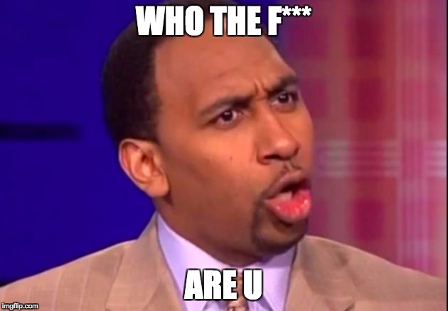 Stephen A Smith | WHO THE F***; ARE U | image tagged in stephen a smith | made w/ Imgflip meme maker