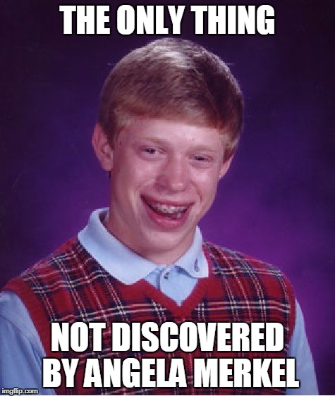 Bad Luck Brian Meme | THE ONLY THING NOT DISCOVERED BY ANGELA MERKEL | image tagged in memes,bad luck brian | made w/ Imgflip meme maker