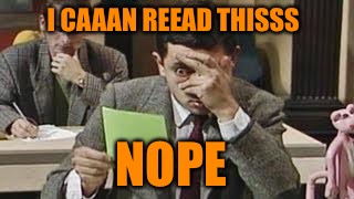 Mr bean exam | I CAAAN REEAD THISSS; NOPE | image tagged in mr bean exam | made w/ Imgflip meme maker