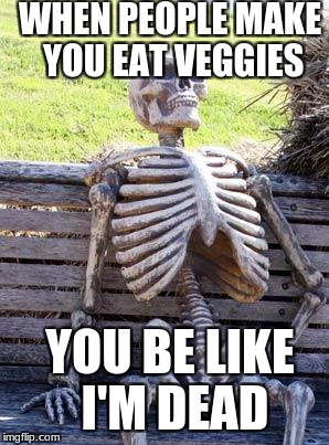 Waiting Skeleton Meme | WHEN PEOPLE MAKE YOU EAT VEGGIES; YOU BE LIKE I'M DEAD | image tagged in memes,waiting skeleton | made w/ Imgflip meme maker