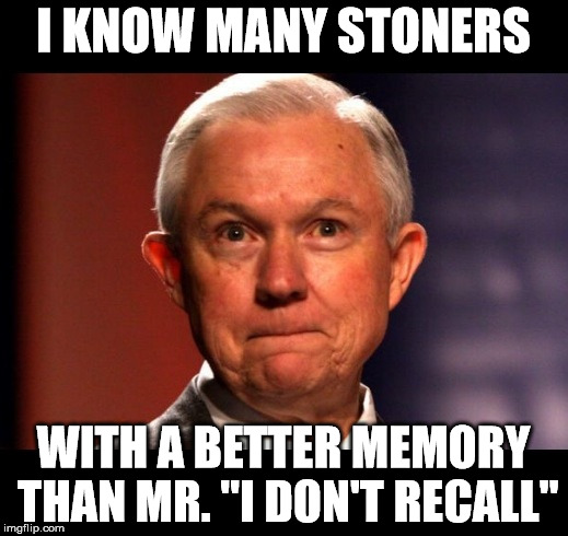 Jeff Sessions | I KNOW MANY STONERS; WITH A BETTER MEMORY THAN MR. "I DON'T RECALL" | image tagged in jeff sessions | made w/ Imgflip meme maker