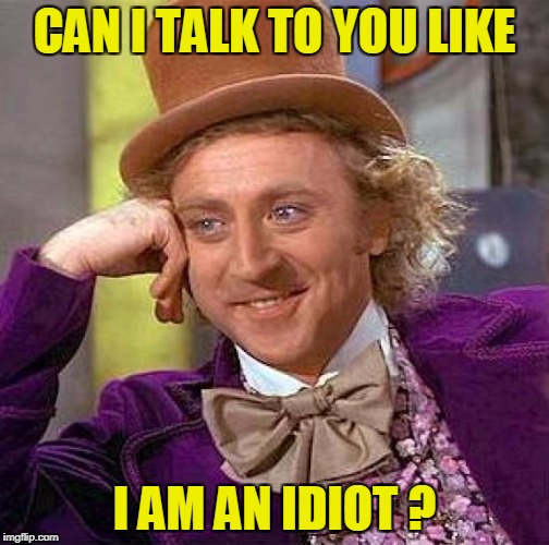 Creepy Condescending Wonka Meme | CAN I TALK TO YOU LIKE I AM AN IDIOT ? | image tagged in memes,creepy condescending wonka | made w/ Imgflip meme maker