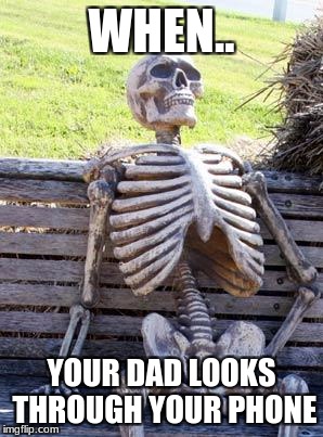 Waiting Skeleton Meme | WHEN.. YOUR DAD LOOKS THROUGH YOUR PHONE | image tagged in memes,waiting skeleton | made w/ Imgflip meme maker