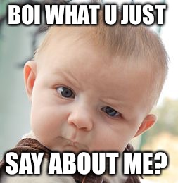 Skeptical Baby Meme | BOI WHAT U JUST; SAY ABOUT ME? | image tagged in memes,skeptical baby | made w/ Imgflip meme maker