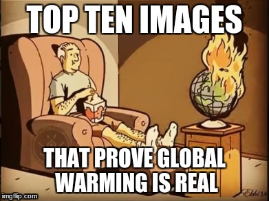 What we weren't told about global warming | TOP TEN IMAGES; THAT PROVE GLOBAL WARMING IS REAL | image tagged in global warming | made w/ Imgflip meme maker