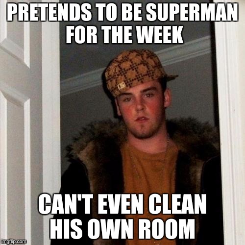 Scumbag Steve Meme | PRETENDS TO BE SUPERMAN FOR THE WEEK; CAN'T EVEN CLEAN HIS OWN ROOM | image tagged in memes,scumbag steve | made w/ Imgflip meme maker