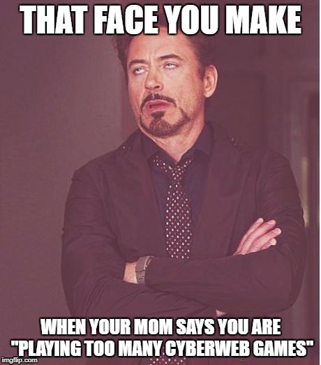 Face You Make Robert Downey Jr | THAT FACE YOU MAKE; WHEN YOUR MOM SAYS YOU ARE "PLAYING TOO MANY CYBERWEB GAMES" | image tagged in memes,face you make robert downey jr | made w/ Imgflip meme maker