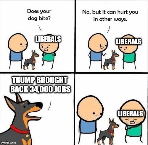 does your dog bite | LIBERALS; LIBERALS; TRUMP BROUGHT BACK 34,000 JOBS; LIBERALS | image tagged in does your dog bite | made w/ Imgflip meme maker