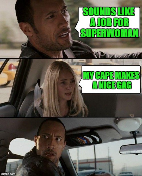 The Rock Driving Meme | SOUNDS LIKE A JOB FOR SUPERWOMAN MY CAPE MAKES A NICE GAG | image tagged in memes,the rock driving | made w/ Imgflip meme maker