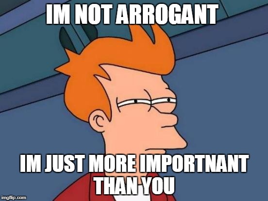 Futurama Fry | IM NOT ARROGANT; IM JUST MORE IMPORTNANT THAN YOU | image tagged in memes,futurama fry | made w/ Imgflip meme maker