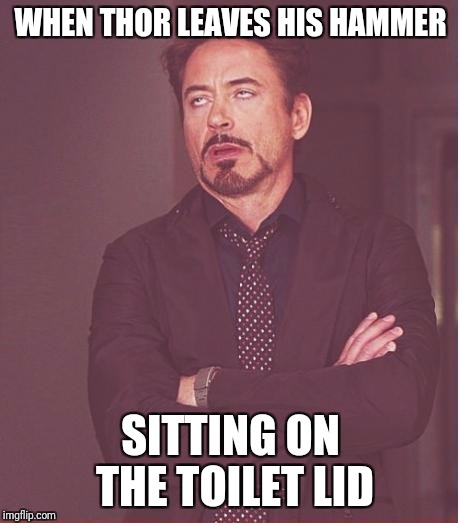 Jerk move man! Superhero week, a Pipe_Picasso event! (Nov. 12-18) | WHEN THOR LEAVES HIS HAMMER; SITTING ON THE TOILET LID | image tagged in memes,face you make robert downey jr,superhero week | made w/ Imgflip meme maker