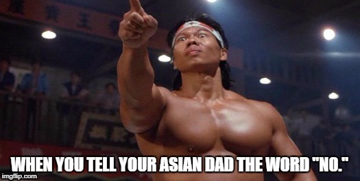 Intense Asian Dad | WHEN YOU TELL YOUR ASIAN DAD THE WORD "NO." | image tagged in asian,asian dad,bolo yeung,big asian | made w/ Imgflip meme maker