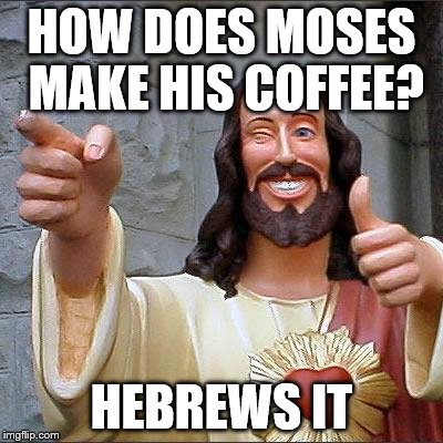 Buddy Christ Meme | HOW DOES MOSES MAKE HIS COFFEE? HEBREWS IT | image tagged in memes,buddy christ | made w/ Imgflip meme maker