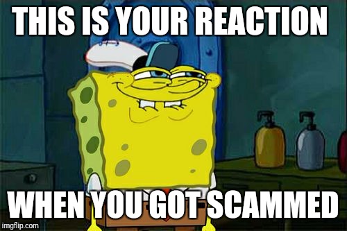 Don't You Squidward Meme | THIS IS YOUR REACTION; WHEN YOU GOT SCAMMED | image tagged in memes,dont you squidward | made w/ Imgflip meme maker