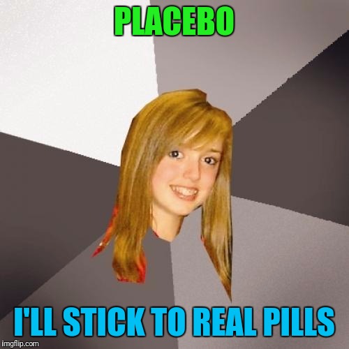 Musically Oblivious 8th Grader | PLACEBO; I'LL STICK TO REAL PILLS | image tagged in memes,musically oblivious 8th grader | made w/ Imgflip meme maker