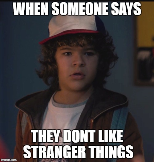 Dustin Face | WHEN SOMEONE SAYS; THEY DONT LIKE STRANGER THINGS | image tagged in dustin,strangerthings,funny,memes,dustinface | made w/ Imgflip meme maker