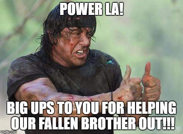 Sylvester Stallone Thumbs Up | POWER LA! BIG UPS TO YOU FOR HELPING OUR FALLEN BROTHER OUT!!! | image tagged in sylvester stallone thumbs up | made w/ Imgflip meme maker