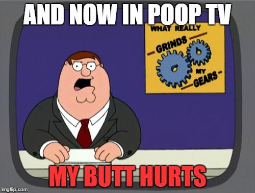 Peter Griffin News | AND NOW IN POOP TV; MY BUTT HURTS | image tagged in memes,peter griffin news | made w/ Imgflip meme maker