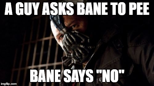 Permission Bane | A GUY ASKS BANE TO PEE; BANE SAYS "NO" | image tagged in memes,permission bane | made w/ Imgflip meme maker
