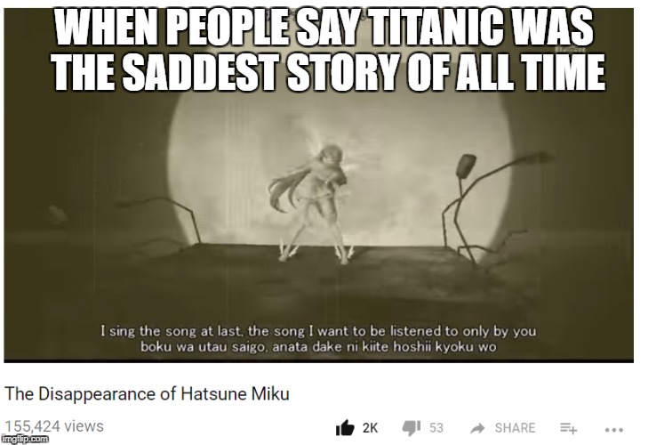 When people say Titanic was the saddest story | WHEN PEOPLE SAY TITANIC WAS THE SADDEST STORY OF ALL TIME | image tagged in hatsune miku,sad,response | made w/ Imgflip meme maker