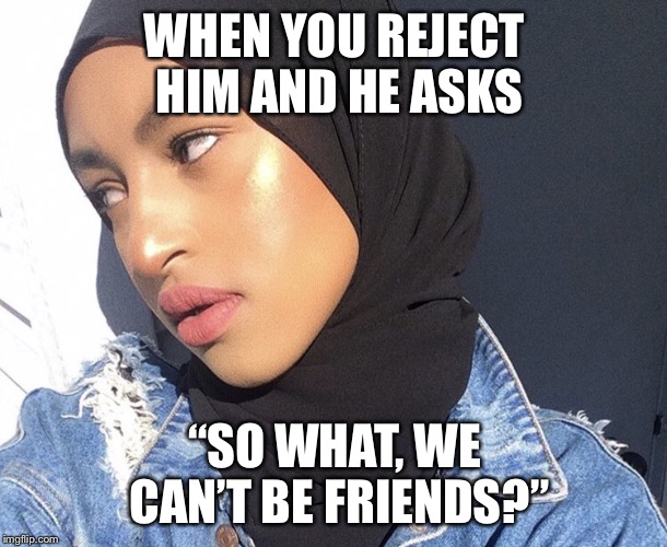 WHEN YOU REJECT HIM AND HE ASKS; “SO WHAT, WE CAN’T BE FRIENDS?” | image tagged in eye rolling | made w/ Imgflip meme maker