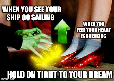 HOLD ON TIGHT TO YOUR DREAM WHEN YOU SEE YOUR SHIP GO SAILING WHEN YOU FEEL YOUR HEART IS BREAKING | made w/ Imgflip meme maker