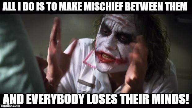 And everybody loses their minds Meme | ALL I DO IS TO MAKE MISCHIEF BETWEEN THEM; AND EVERYBODY LOSES THEIR MINDS! | image tagged in memes,and everybody loses their minds | made w/ Imgflip meme maker