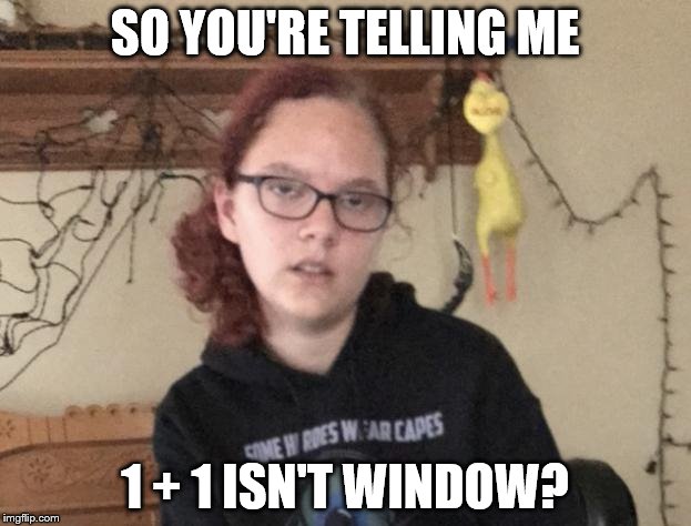 So You're Telling Me... (NobleLyd) | SO YOU'RE TELLING ME; 1 + 1 ISN'T WINDOW? | image tagged in so you're telling me noblelyd | made w/ Imgflip meme maker
