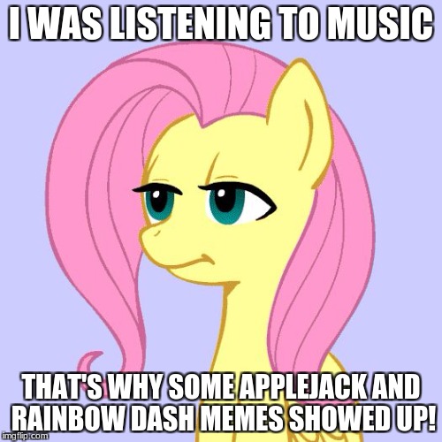 tired of your crap | I WAS LISTENING TO MUSIC; THAT'S WHY SOME APPLEJACK AND RAINBOW DASH MEMES SHOWED UP! | image tagged in tired of your crap | made w/ Imgflip meme maker
