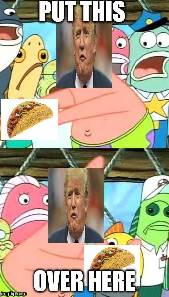 Put It Somewhere Else Patrick Meme | PUT THIS; OVER HERE | image tagged in memes,put it somewhere else patrick | made w/ Imgflip meme maker