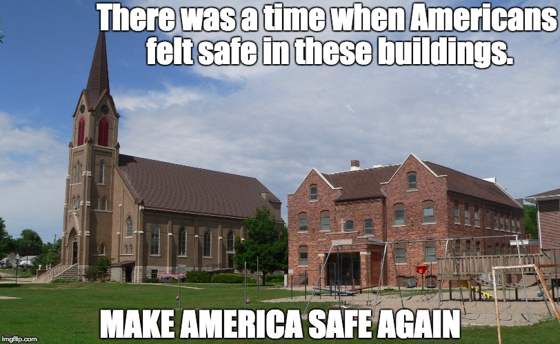 Church and School Safety | There was a time when Americans felt safe in these buildings. MAKE AMERICA SAFE AGAIN | image tagged in mass shootings,gun rights,2nd amendment,religion,children | made w/ Imgflip meme maker