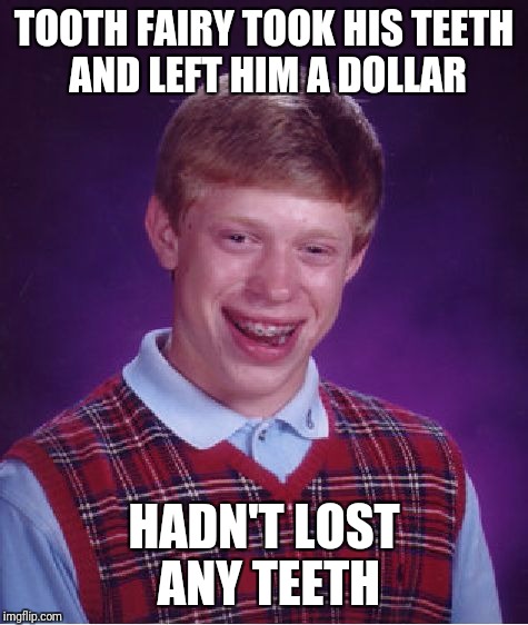Bad Luck Brian Meme | TOOTH FAIRY TOOK HIS TEETH AND LEFT HIM A DOLLAR; HADN'T LOST ANY TEETH | image tagged in memes,bad luck brian | made w/ Imgflip meme maker