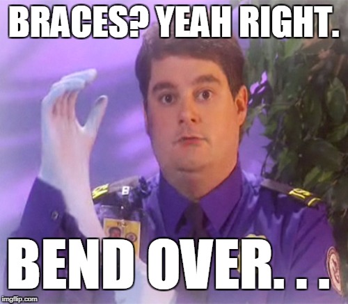 BRACES? YEAH RIGHT. BEND OVER. . . | made w/ Imgflip meme maker