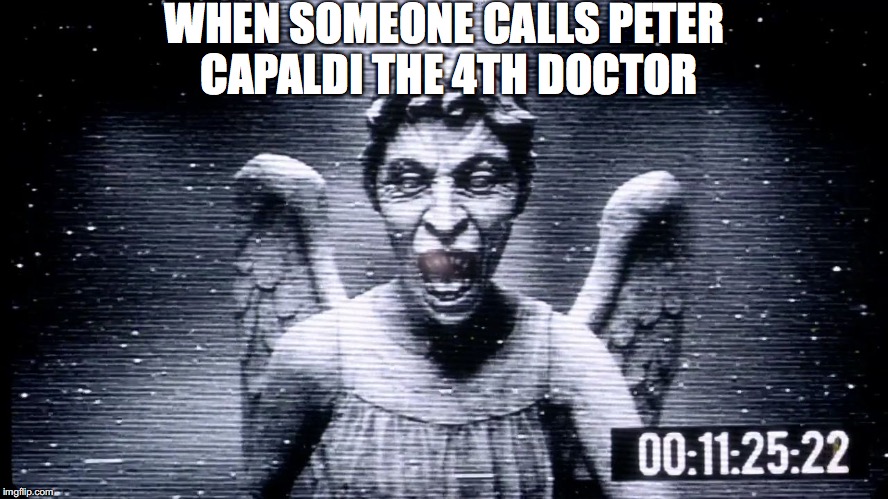 Dr Who Angels |  WHEN SOMEONE CALLS PETER CAPALDI THE 4TH DOCTOR | image tagged in dr who angels | made w/ Imgflip meme maker