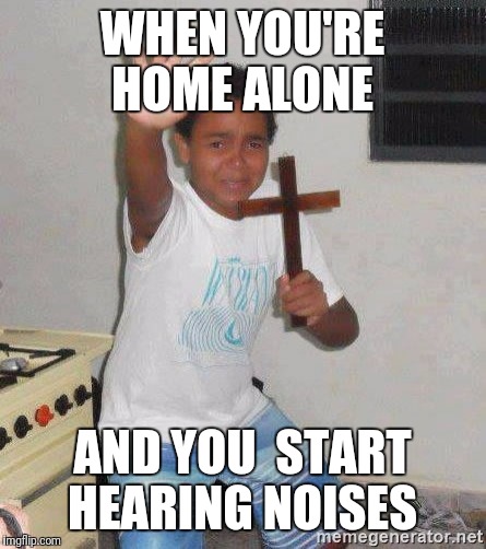 scared kid holding a cross | WHEN YOU'RE HOME ALONE; AND YOU  START HEARING NOISES | image tagged in scared kid holding a cross | made w/ Imgflip meme maker