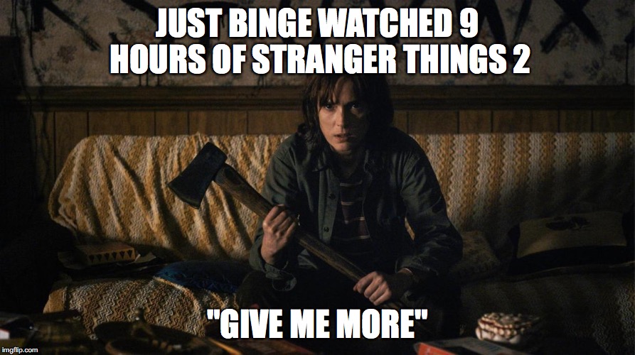 Stranger Things |  JUST BINGE WATCHED 9 HOURS OF STRANGER THINGS 2; "GIVE ME MORE" | image tagged in stranger things | made w/ Imgflip meme maker