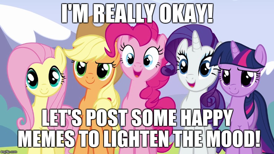 I'M REALLY OKAY! LET'S POST SOME HAPPY MEMES TO LIGHTEN THE MOOD! | made w/ Imgflip meme maker