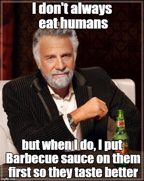 The Most Interesting Man In The World Meme | I don't always eat humans; but when I do, I put Barbecue sauce on them first so they taste better | image tagged in memes,the most interesting man in the world | made w/ Imgflip meme maker
