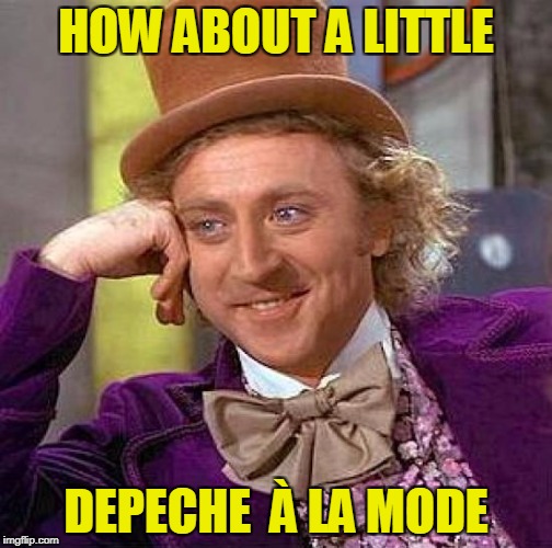 Creepy Condescending Wonka Meme | HOW ABOUT A LITTLE DEPECHE  À LA MODE | image tagged in memes,creepy condescending wonka | made w/ Imgflip meme maker