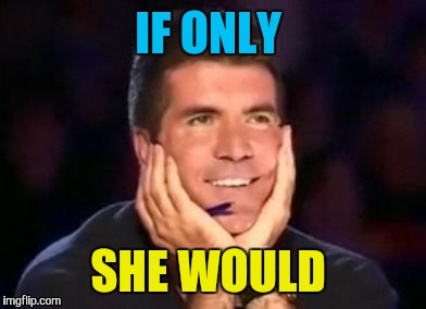 IF ONLY SHE WOULD | made w/ Imgflip meme maker