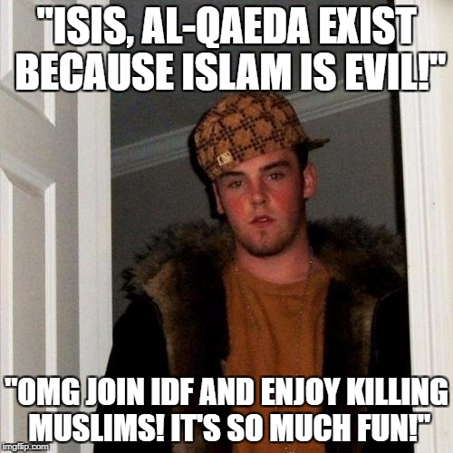 "Islamophobes Don't Approve Of Murder" My Ass | "ISIS, AL-QAEDA EXIST BECAUSE ISLAM IS EVIL!"; "OMG JOIN IDF AND ENJOY KILLING MUSLIMS! IT'S SO MUCH FUN!" | image tagged in memes,scumbag steve,idf,israel,islam,hypocrisy | made w/ Imgflip meme maker