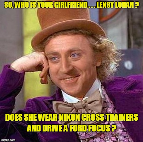 Creepy Condescending Wonka Meme | SO, WHO IS YOUR GIRLFRIEND . . . LENSY LOHAN ? DOES SHE WEAR NIKON CROSS TRAINERS AND DRIVE A FORD FOCUS ? | image tagged in memes,creepy condescending wonka | made w/ Imgflip meme maker