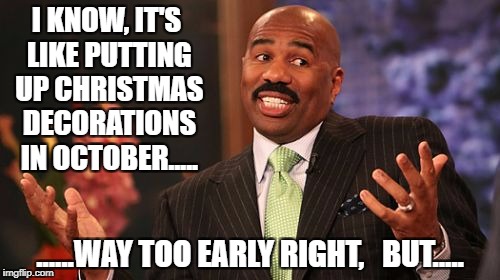 Steve Harvey Meme | I KNOW, IT'S LIKE PUTTING UP CHRISTMAS DECORATIONS IN OCTOBER..... ......WAY TOO EARLY RIGHT,


BUT..... | image tagged in memes,steve harvey | made w/ Imgflip meme maker